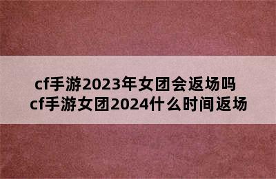 cf手游2023年女团会返场吗 cf手游女团2024什么时间返场